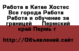 Работа в Китае Хостес - Все города Работа » Работа и обучение за границей   . Пермский край,Пермь г.